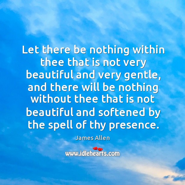Let there be nothing within thee that is not very beautiful and very gentle Image