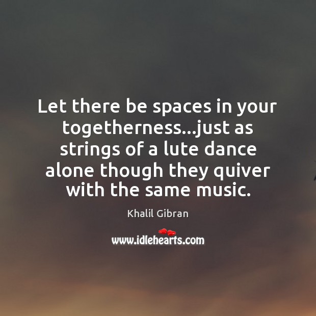 Let there be spaces in your togetherness…just as strings of a Khalil Gibran Picture Quote