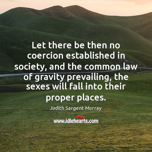 Let there be then no coercion established in society, and the common Judith Sargent Murray Picture Quote