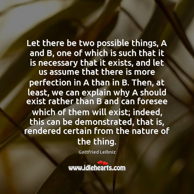 Let there be two possible things, A and B, one of which Gottfried Leibniz Picture Quote