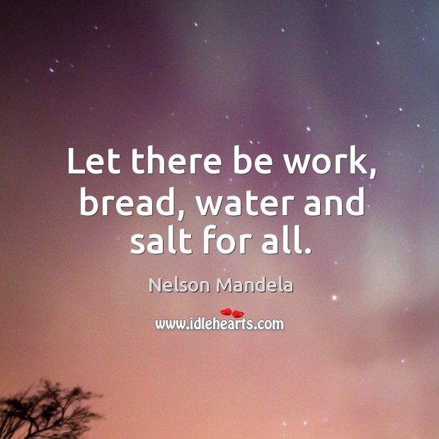 Let there be work, bread, water and salt for all. Image