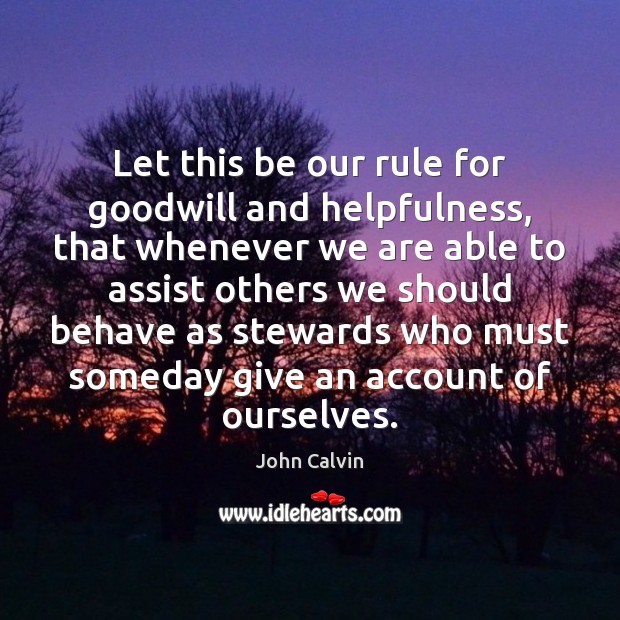 Let this be our rule for goodwill and helpfulness, that whenever we Image