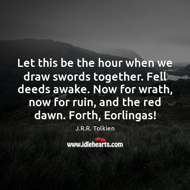 Let this be the hour when we draw swords together. Fell deeds J.R.R. Tolkien Picture Quote