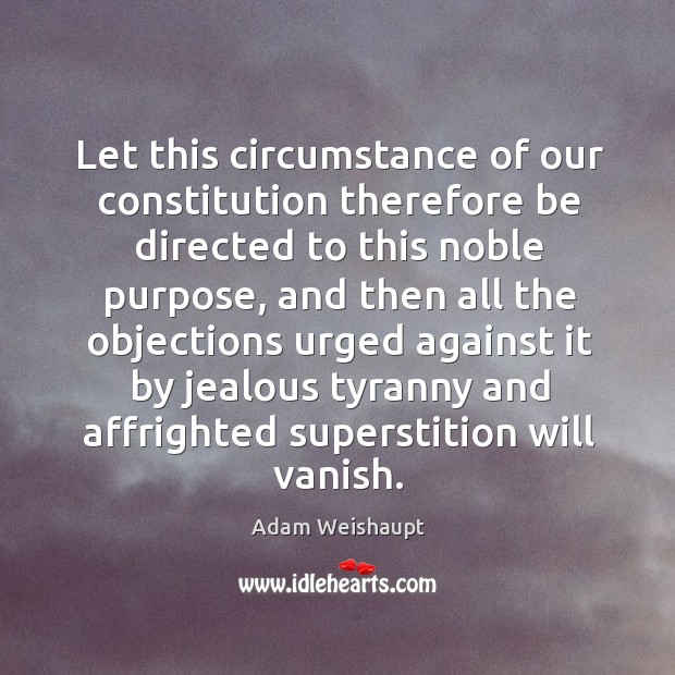 Let this circumstance of our constitution therefore be directed to this noble purpose Adam Weishaupt Picture Quote