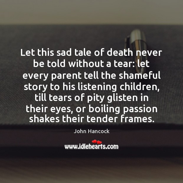 Let this sad tale of death never be told without a tear: John Hancock Picture Quote