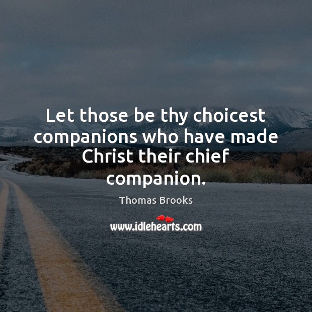 Let those be thy choicest companions who have made Christ their chief companion. Thomas Brooks Picture Quote