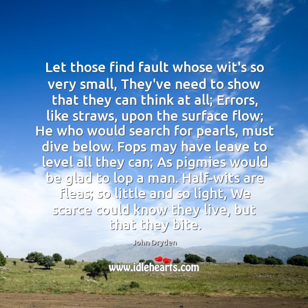 Let those find fault whose wit’s so very small, They’ve need to John Dryden Picture Quote