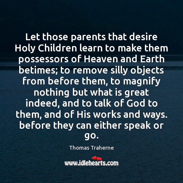 Let those parents that desire Holy Children learn to make them possessors Thomas Traherne Picture Quote