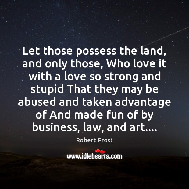 Let those possess the land, and only those, Who love it with Robert Frost Picture Quote