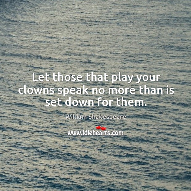 Let those that play your clowns speak no more than is set down for them. Image
