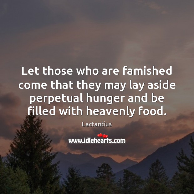 Let those who are famished come that they may lay aside perpetual Lactantius Picture Quote