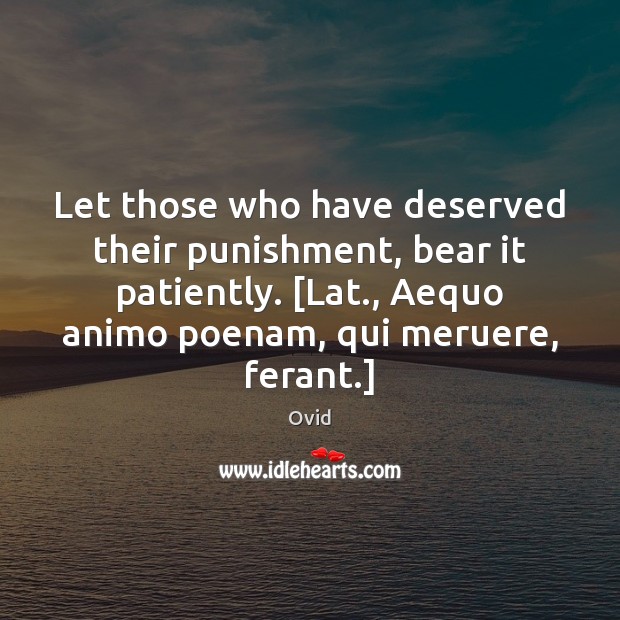 Let those who have deserved their punishment, bear it patiently. [Lat., Aequo Image