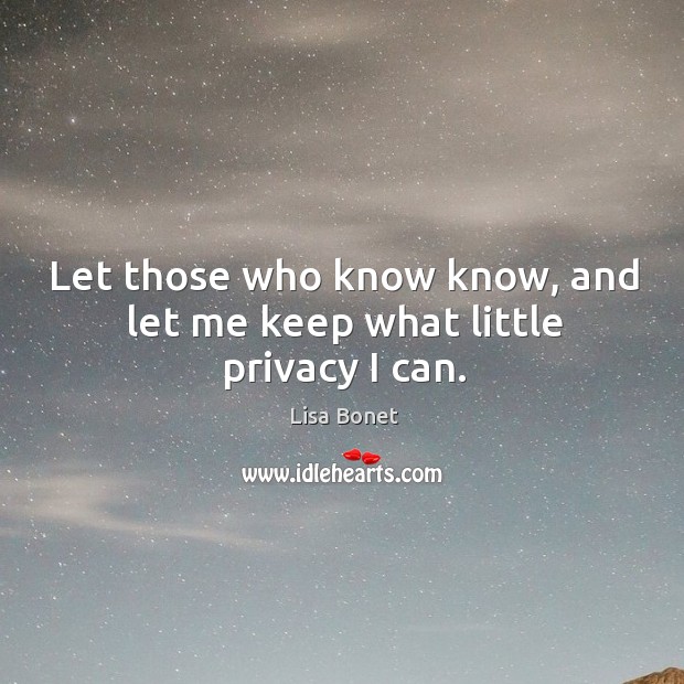 Let those who know know, and let me keep what little privacy I can. Lisa Bonet Picture Quote