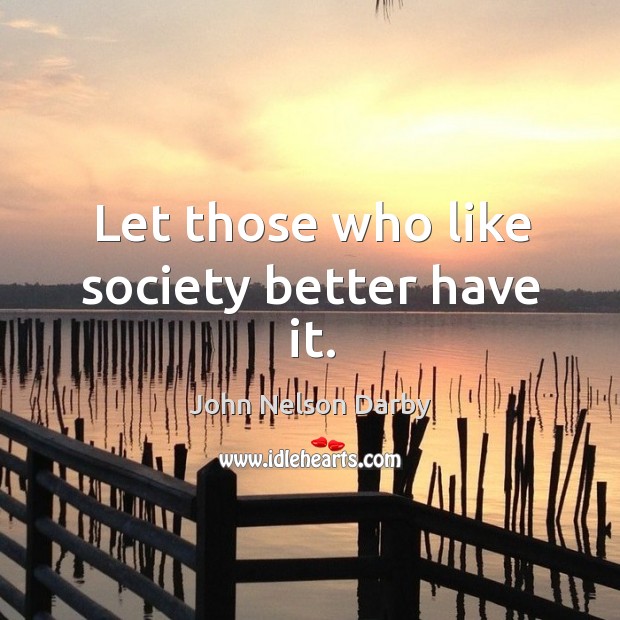 Let those who like society better have it. John Nelson Darby Picture Quote