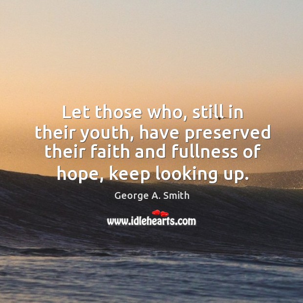 Let those who, still in their youth, have preserved their faith and fullness of hope, keep looking up. Image