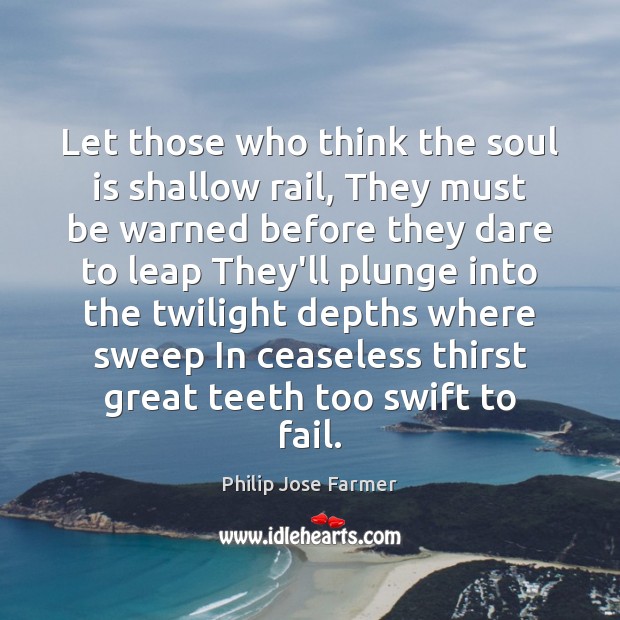 Let those who think the soul is shallow rail, They must be Philip Jose Farmer Picture Quote