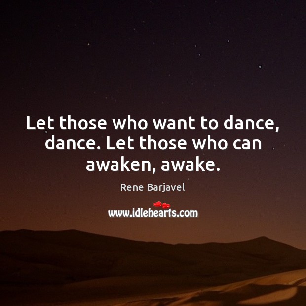 Let those who want to dance, dance. Let those who can awaken, awake. Rene Barjavel Picture Quote