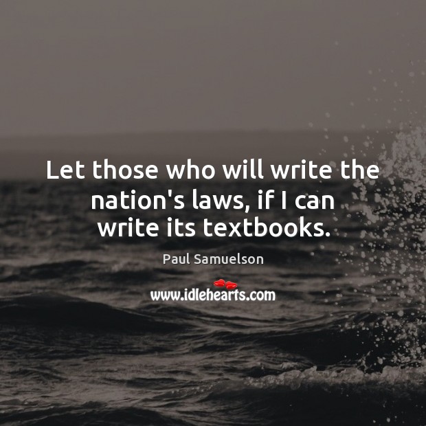 Let those who will write the nation’s laws, if I can write its textbooks. Paul Samuelson Picture Quote