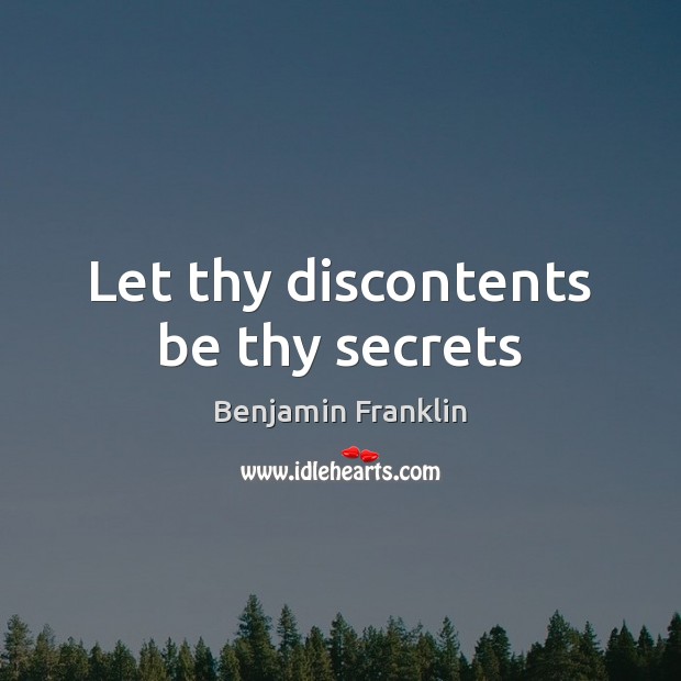 Let thy discontents be thy secrets Benjamin Franklin Picture Quote
