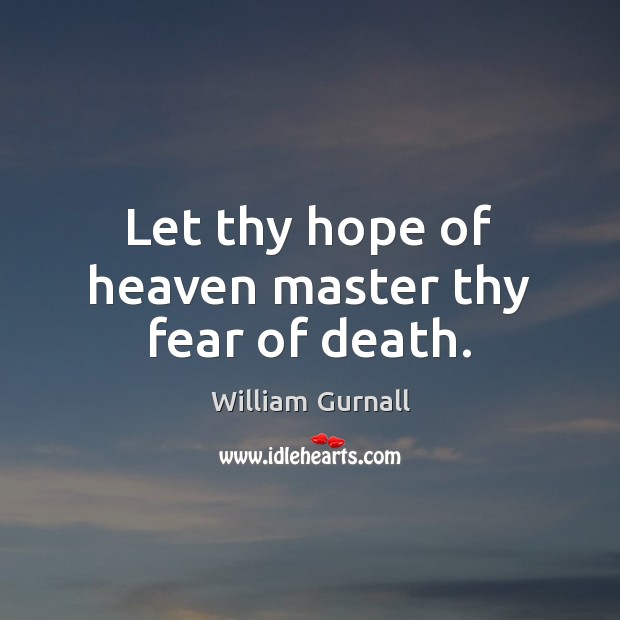 Let thy hope of heaven master thy fear of death. Image