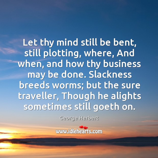 Let thy mind still be bent, still plotting, where, And when, and George Herbert Picture Quote