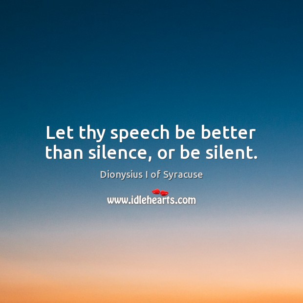 Let thy speech be better than silence, or be silent. Image