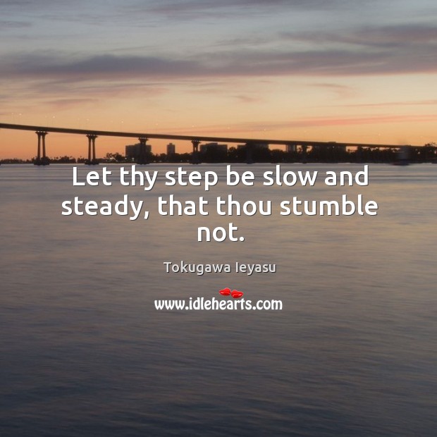 Let thy step be slow and steady, that thou stumble not. Tokugawa Ieyasu Picture Quote