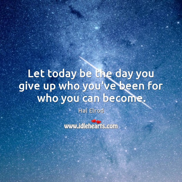 Let today be the day you give up who you’ve been for who you can become. Hal Elrod Picture Quote