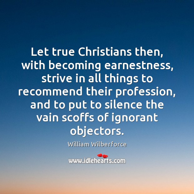 Let true Christians then, with becoming earnestness, strive in all things to William Wilberforce Picture Quote