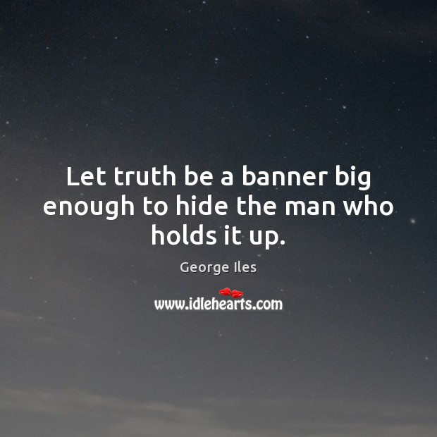 Let truth be a banner big enough to hide the man who holds it up. George Iles Picture Quote
