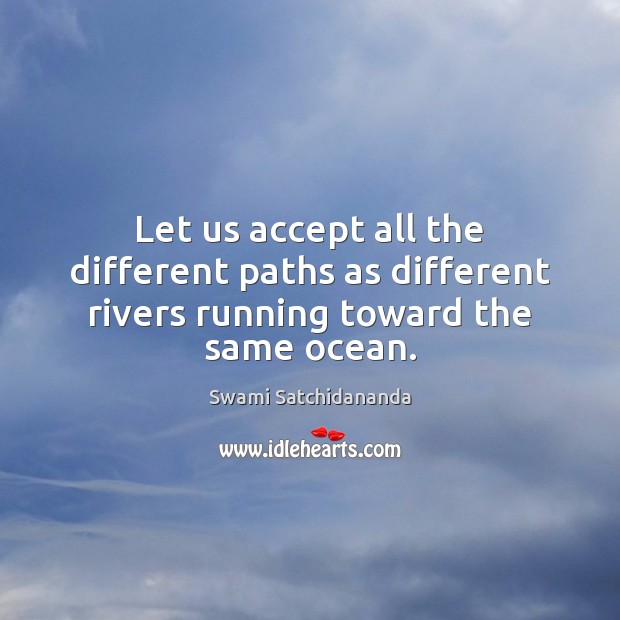 Let us accept all the different paths as different rivers running toward the same ocean. Swami Satchidananda Picture Quote