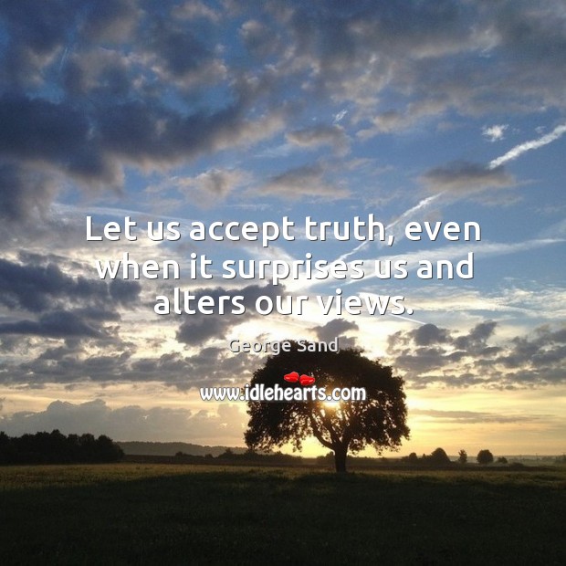 Let us accept truth, even when it surprises us and alters our views. George Sand Picture Quote