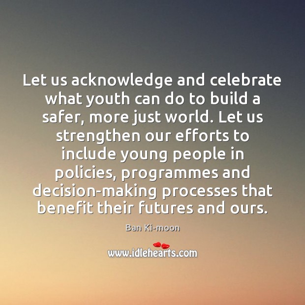 Let us acknowledge and celebrate what youth can do to build a Ban Ki-moon Picture Quote
