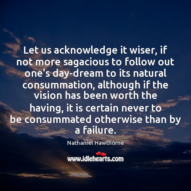 Let us acknowledge it wiser, if not more sagacious to follow out Nathaniel Hawthorne Picture Quote
