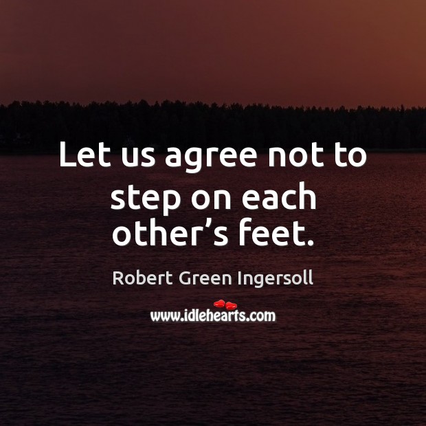 Let us agree not to step on each other’s feet. Robert Green Ingersoll Picture Quote