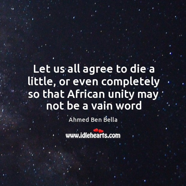 Let us all agree to die a little, or even completely so Ahmed Ben Bella Picture Quote