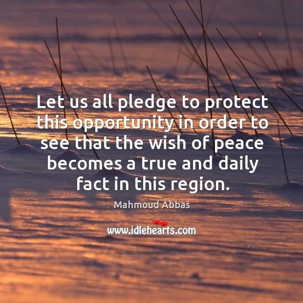 Let us all pledge to protect this opportunity in order to see that the wish of peace becomes Mahmoud Abbas Picture Quote