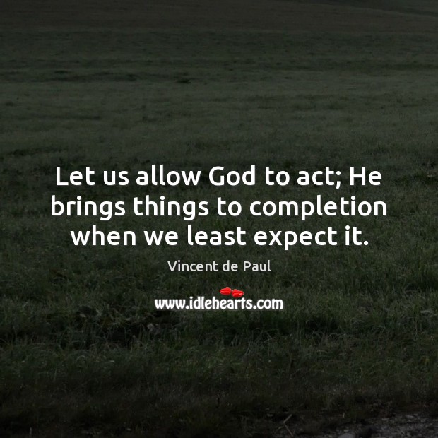 Let us allow God to act; He brings things to completion when we least expect it. Vincent de Paul Picture Quote