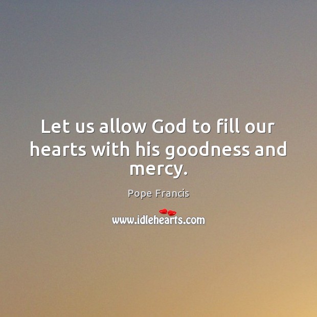Let us allow God to fill our hearts with his goodness and mercy. Pope Francis Picture Quote
