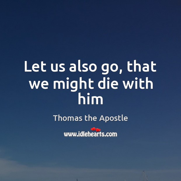 Let us also go, that we might die with him Thomas the Apostle Picture Quote