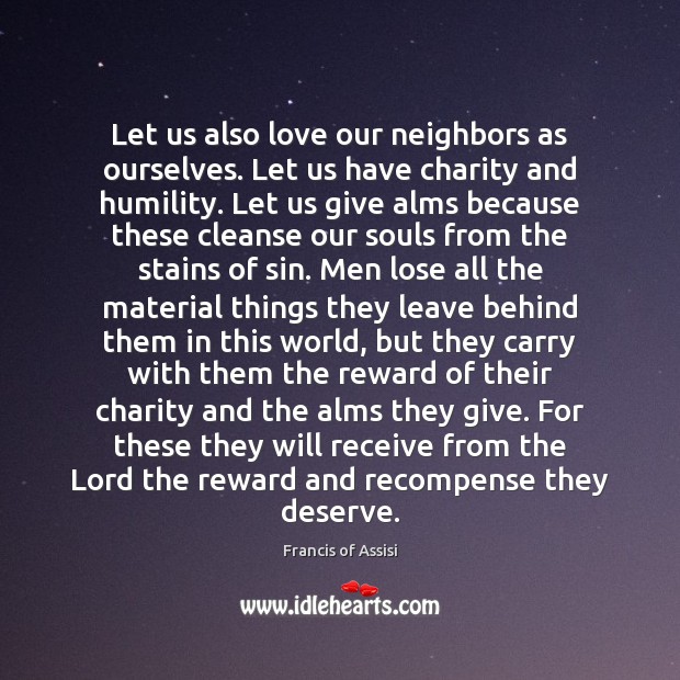 Let us also love our neighbors as ourselves. Let us have charity Francis of Assisi Picture Quote