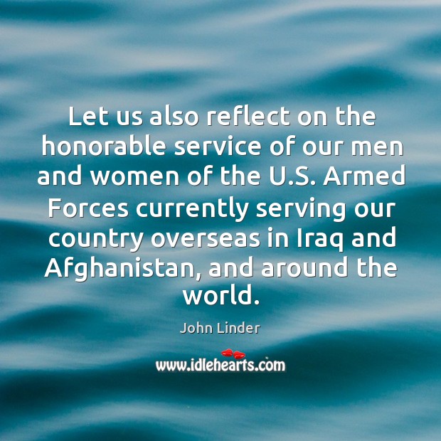 Let us also reflect on the honorable service of our men and women of the u.s. John Linder Picture Quote