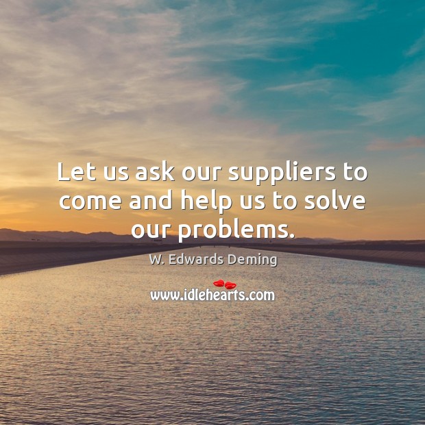 Let us ask our suppliers to come and help us to solve our problems. Image