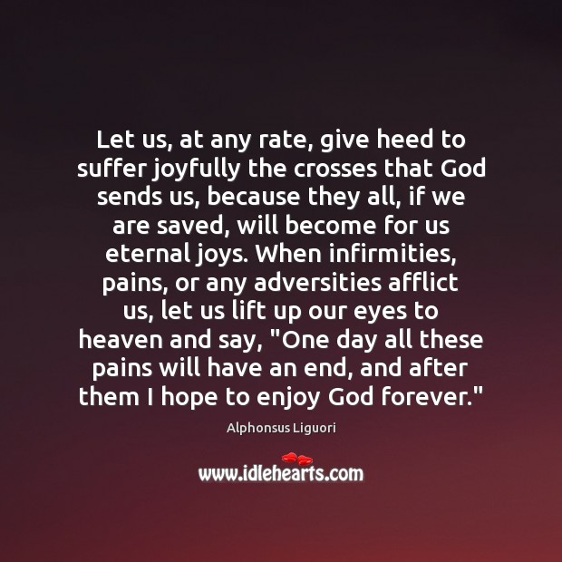 Let us, at any rate, give heed to suffer joyfully the crosses Alphonsus Liguori Picture Quote