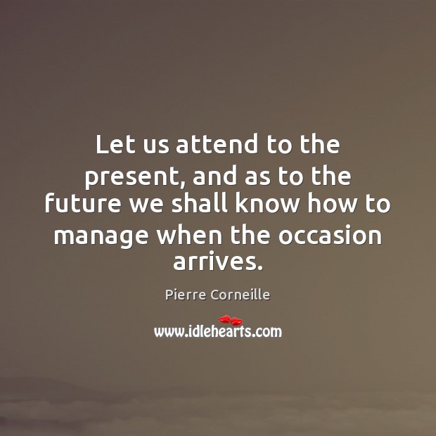 Let us attend to the present, and as to the future we Pierre Corneille Picture Quote