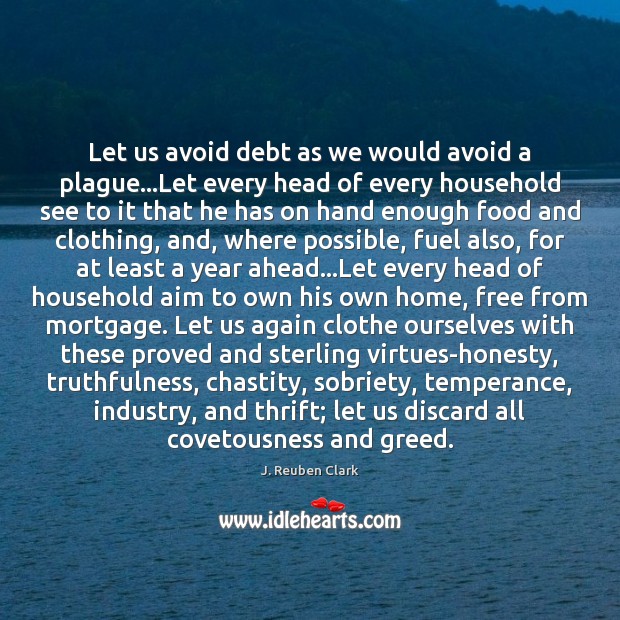 Let us avoid debt as we would avoid a plague…Let every J. Reuben Clark Picture Quote