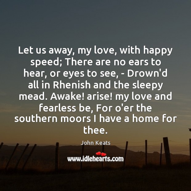 Let us away, my love, with happy speed; There are no ears John Keats Picture Quote