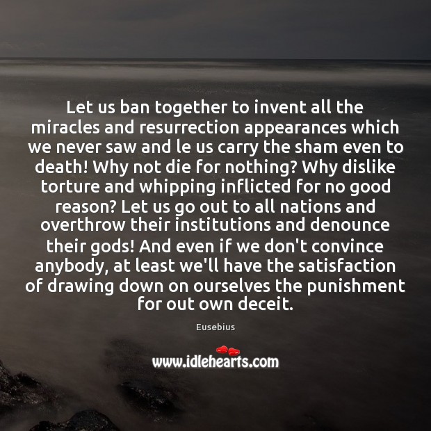 Let us ban together to invent all the miracles and resurrection appearances Eusebius Picture Quote