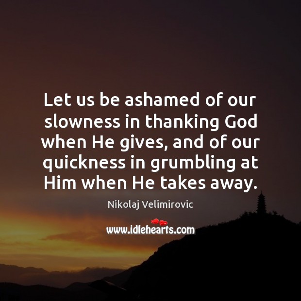 Let us be ashamed of our slowness in thanking God when He Image