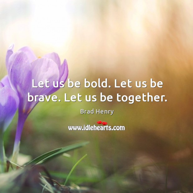 Let us be bold. Let us be brave. Let us be together. Brad Henry Picture Quote